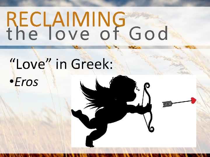 RECLAIMING the love of God “Love” in Greek: • Eros 