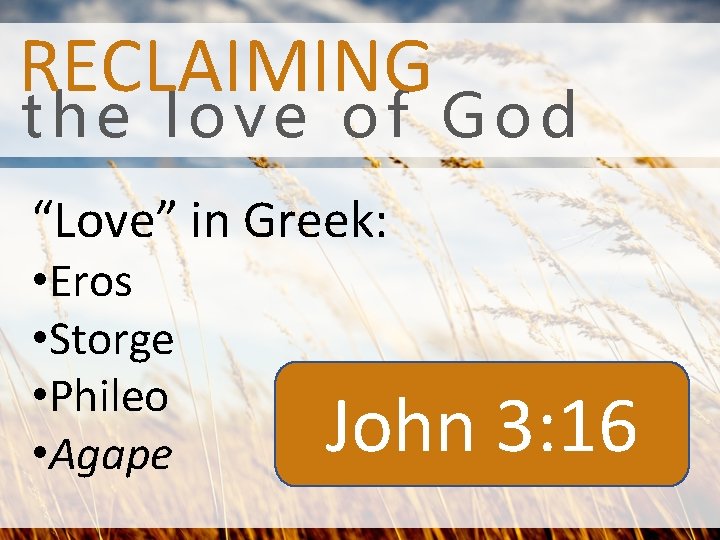 RECLAIMING the love of God “Love” in Greek: • Eros • Storge • Phileo