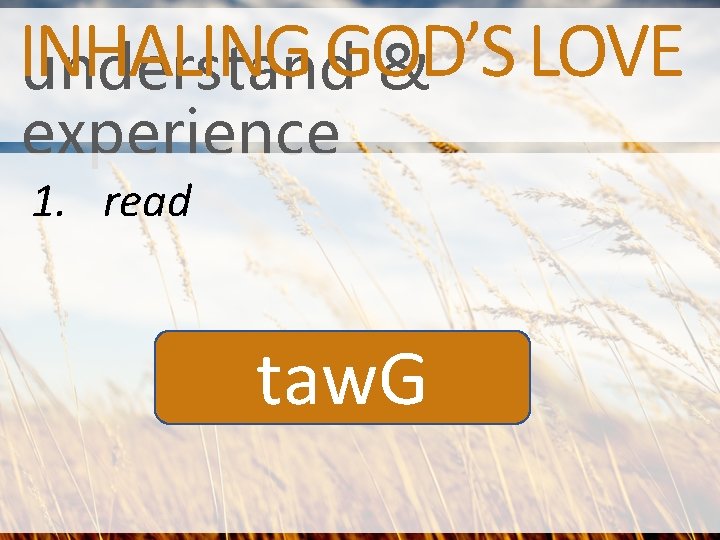 INHALING GOD’S LOVE understand & experience 1. read taw. G 