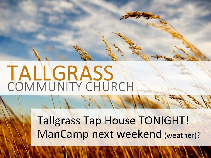TALLGRASS COMMUNITY CHURCH Tallgrass Tap House TONIGHT! Man. Camp next weekend (weather)? 