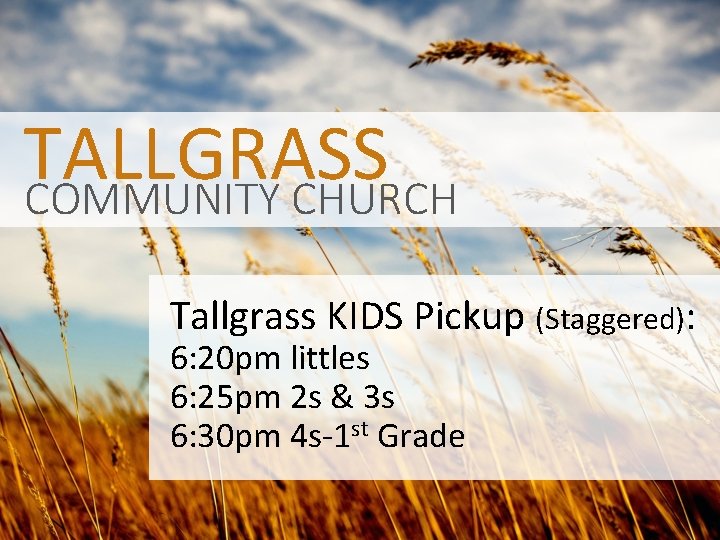 TALLGRASS COMMUNITY CHURCH Tallgrass KIDS Pickup (Staggered): 6: 20 pm littles 6: 25 pm
