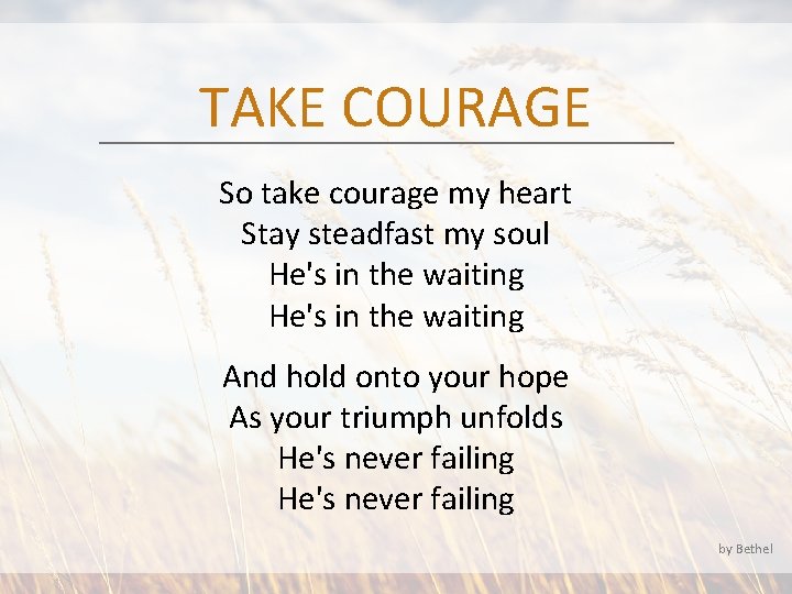 TAKE COURAGE So take courage my heart Stay steadfast my soul He's in the