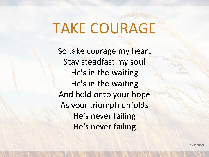 TAKE COURAGE So take courage my heart Stay steadfast my soul He's in the