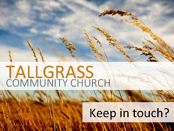 TALLGRASS COMMUNITY CHURCH Keep in touch? 