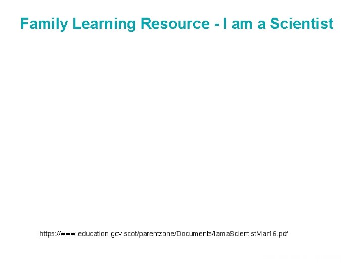 Family Learning Resource - I am a Scientist https: //www. education. gov. scot/parentzone/Documents/Iama. Scientist.