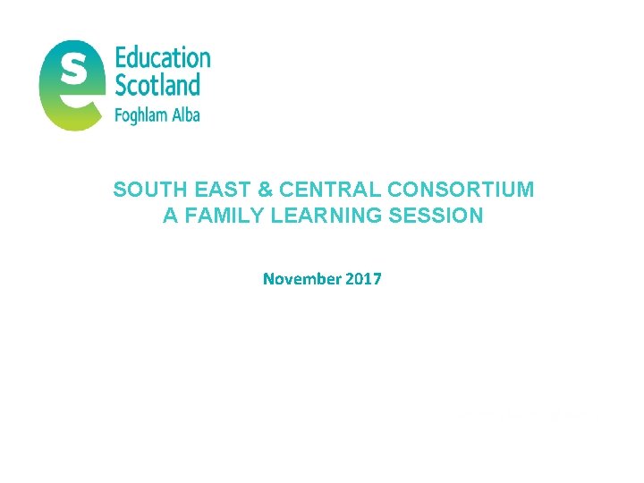 SOUTH EAST & CENTRAL CONSORTIUM A FAMILY LEARNING SESSION November 2017 
