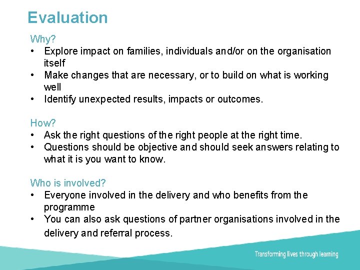 Evaluation Why? • Explore impact on families, individuals and/or on the organisation itself •