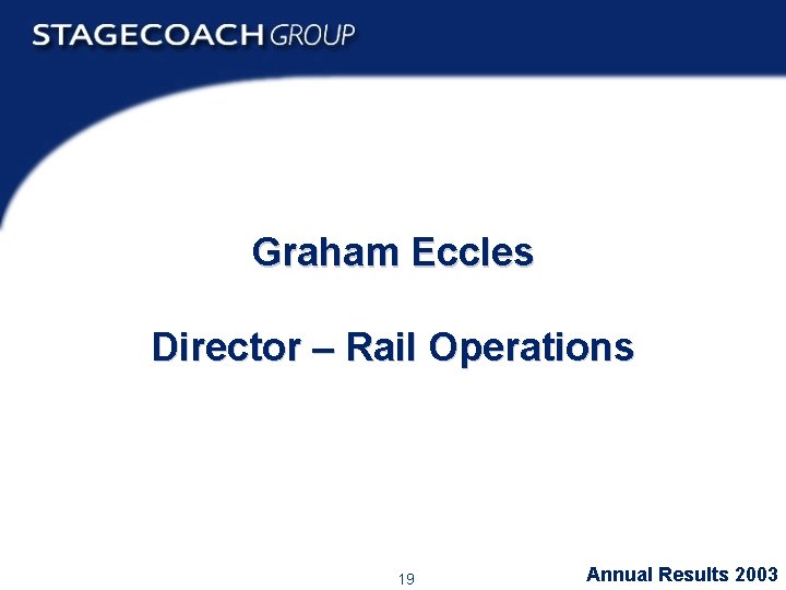 Graham Eccles Director – Rail Operations 19 Annual Results 2003 