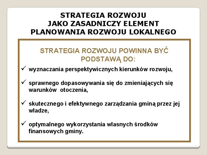 STRATEGIA ROZWOJU JAKO ZASADNICZY ELEMENT PLANOWANIA ROZWOJU LOKALNEGO STRATEGIA ROZWOJU POWINNA BYĆ PODSTAWĄ DO: