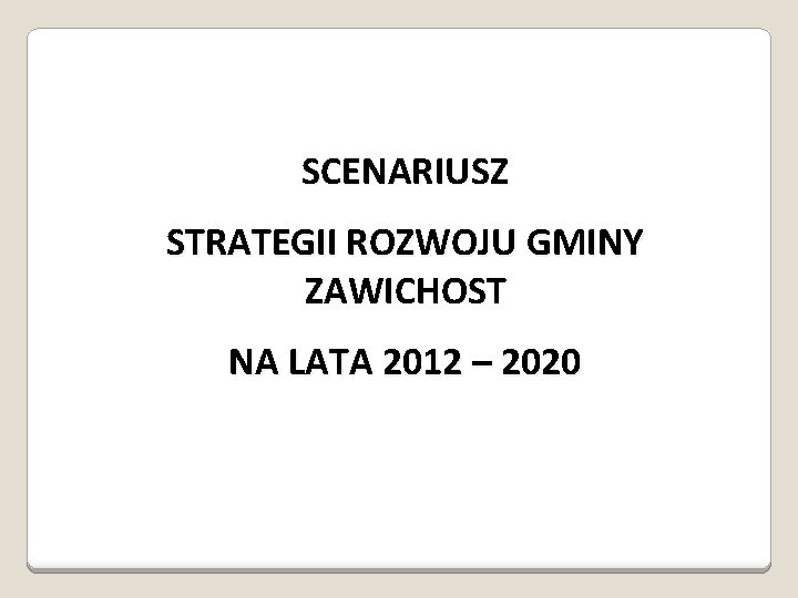 SCENARIUSZ STRATEGII ROZWOJU GMINY ZAWICHOST NA LATA 2012 – 2020 