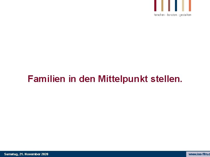 Familien in den Mittelpunkt stellen. Samstag, 21. November 2020 www. iss-ffm. d 