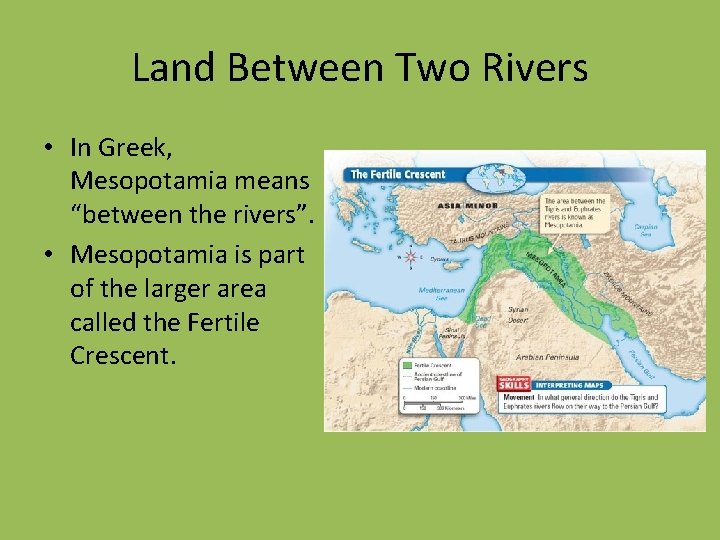 Land Between Two Rivers • In Greek, Mesopotamia means “between the rivers”. • Mesopotamia