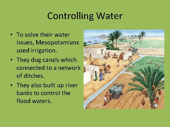 Controlling Water • To solve their water issues, Mesopotamians used irrigation. • They dug