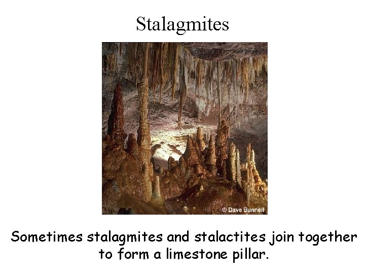 Stalagmites Sometimes stalagmites and stalactites join together to form a limestone pillar. 