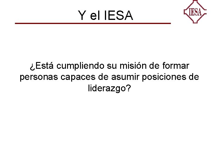 Y el IESA ¿Está cumpliendo su misión de formar personas capaces de asumir posiciones