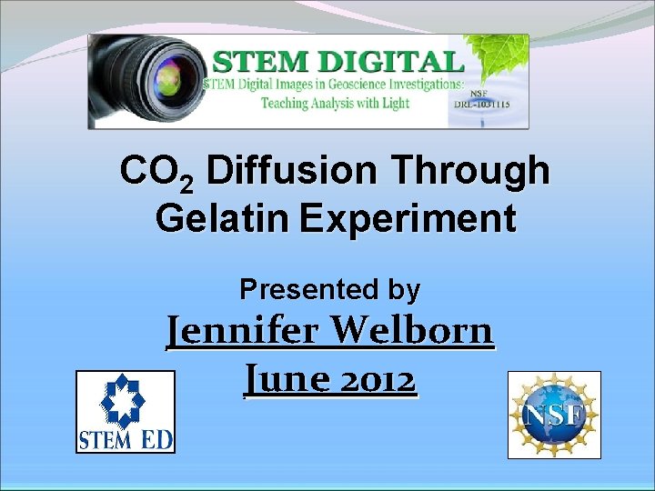 CO 2 Diffusion Through Gelatin Experiment Presented by Jennifer Welborn June 2012 