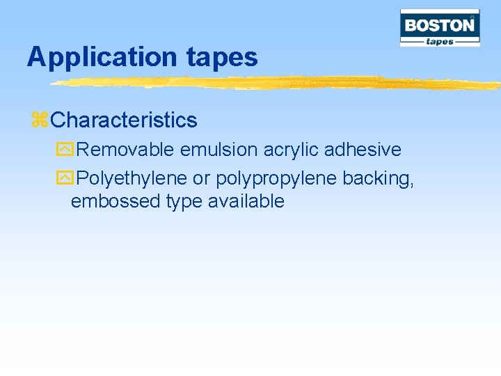 Application tapes z. Characteristics y. Removable emulsion acrylic adhesive y. Polyethylene or polypropylene backing,