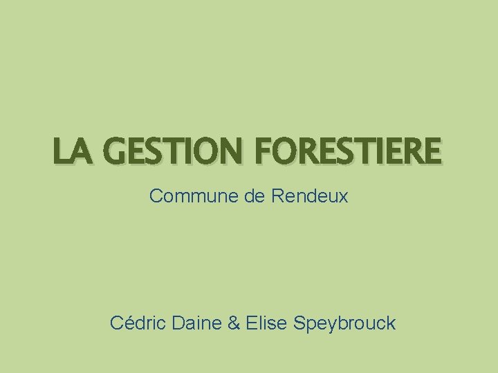 LA GESTION FORESTIERE Commune de Rendeux Cédric Daine & Elise Speybrouck 