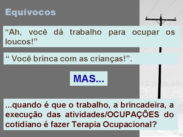 Equívocos “Ah, você dá trabalho para ocupar os loucos!” “ Você brinca com as