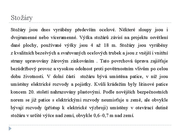 Stožáry jsou dnes vyráběny především ocelové. Některé sloupy jsou i dvojramenné nebo víceramenné. Výška