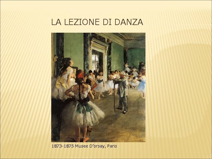 LA LEZIONE DI DANZA 1873 -1875 Musee D’orsay, Paris 