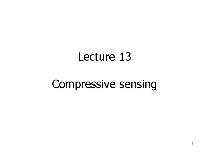 Lecture 13 Compressive sensing 1 