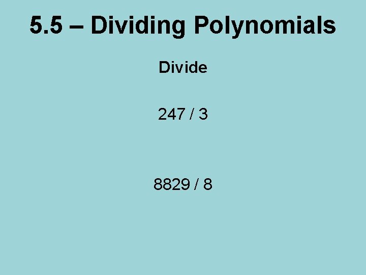 5. 5 – Dividing Polynomials Divide 247 / 3 8829 / 8 