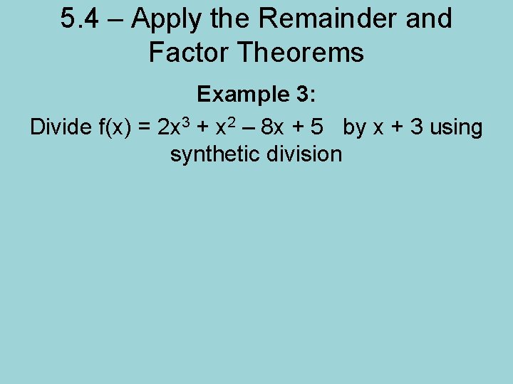 5. 4 – Apply the Remainder and Factor Theorems Example 3: Divide f(x) =