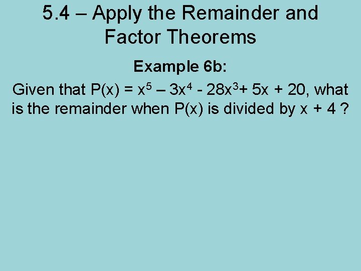 5. 4 – Apply the Remainder and Factor Theorems Example 6 b: Given that
