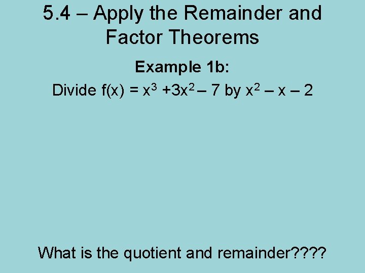 5. 4 – Apply the Remainder and Factor Theorems Example 1 b: Divide f(x)