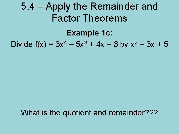 5. 4 – Apply the Remainder and Factor Theorems Example 1 c: Divide f(x)