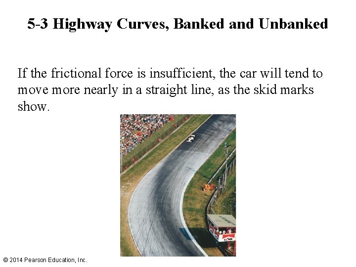 5 -3 Highway Curves, Banked and Unbanked If the frictional force is insufficient, the