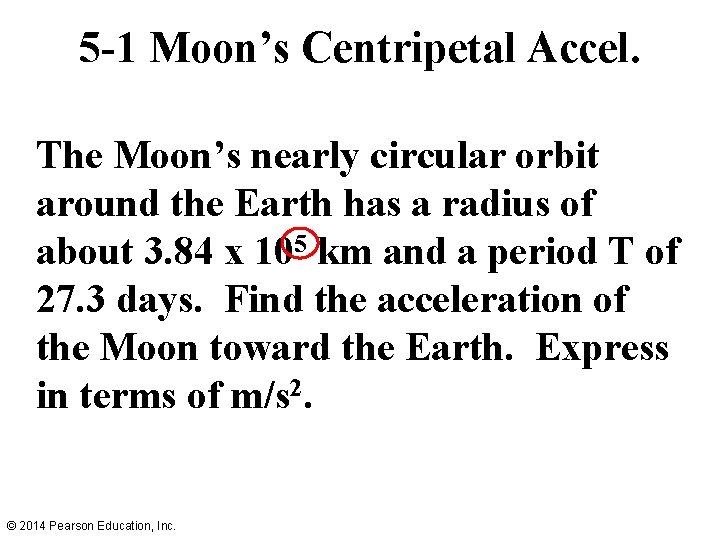 5 -1 Moon’s Centripetal Accel. The Moon’s nearly circular orbit around the Earth has