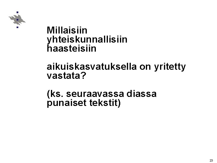 Millaisiin yhteiskunnallisiin haasteisiin aikuiskasvatuksella on yritetty vastata? (ks. seuraavassa diassa punaiset tekstit) 23 