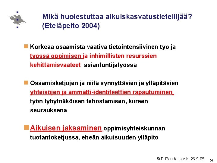 Mikä huolestuttaa aikuiskasvatustieteilijää? (Eteläpelto 2004) n Korkeaa osaamista vaativa tietointensiivinen työ ja työssä oppimisen