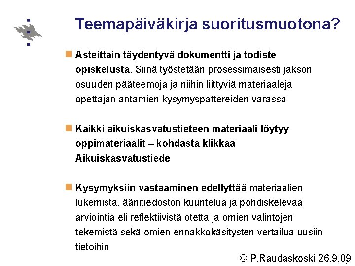 Teemapäiväkirja suoritusmuotona? n Asteittain täydentyvä dokumentti ja todiste opiskelusta. Siinä työstetään prosessimaisesti jakson osuuden