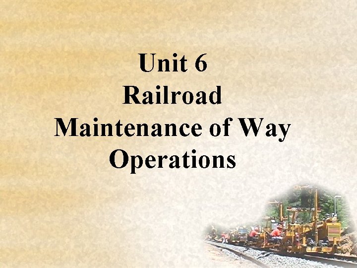 Unit 6 Railroad Maintenance of Way Operations 