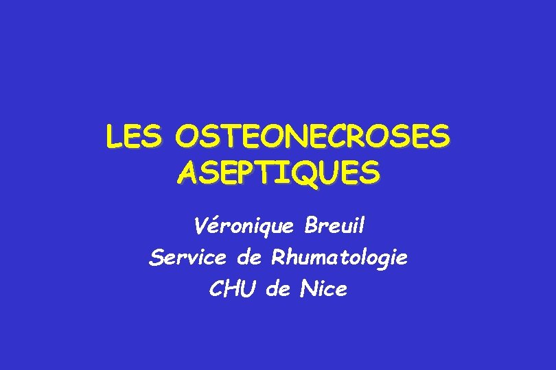 LES OSTEONECROSES ASEPTIQUES Véronique Breuil Service de Rhumatologie CHU de Nice 
