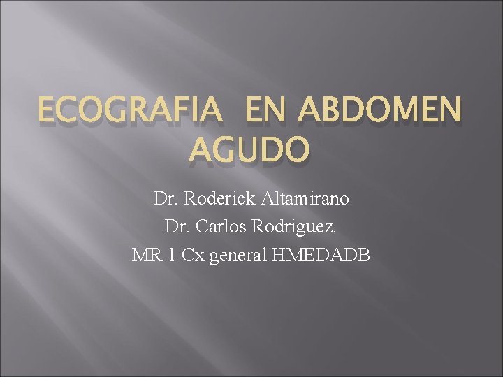 ECOGRAFIA EN ABDOMEN AGUDO Dr. Roderick Altamirano Dr. Carlos Rodriguez. MR 1 Cx general