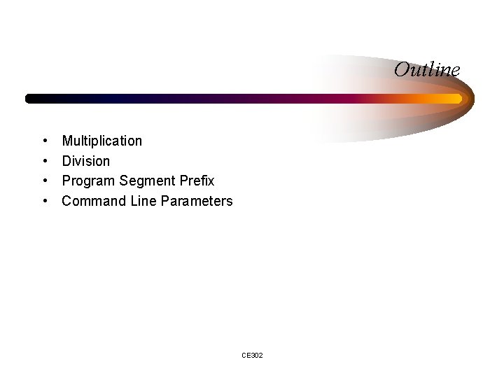 Outline • • Multiplication Division Program Segment Prefix Command Line Parameters CE 302 