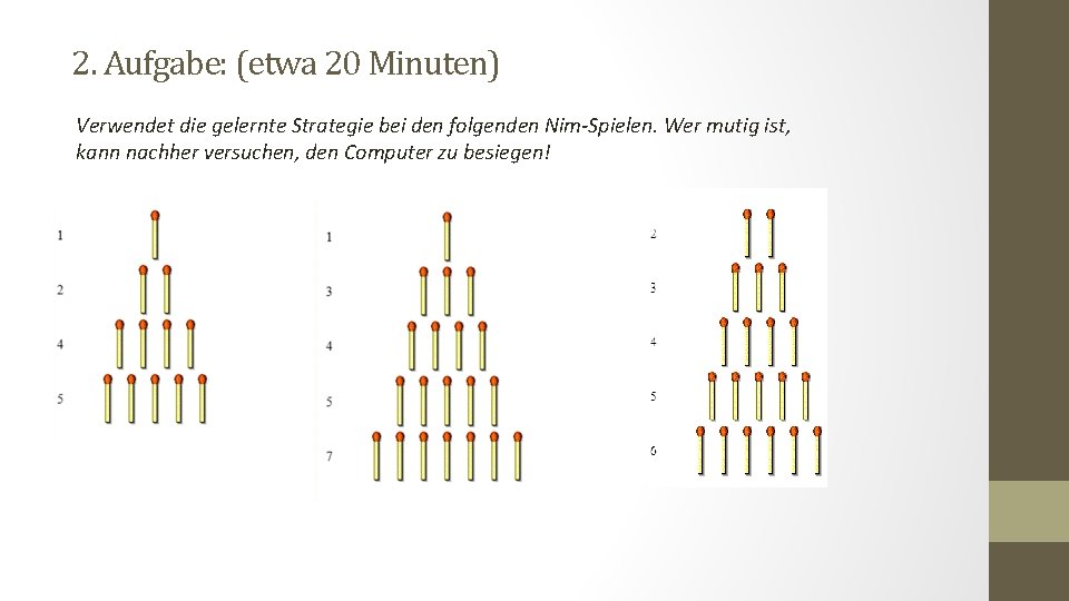 2. Aufgabe: (etwa 20 Minuten) Verwendet die gelernte Strategie bei den folgenden Nim-Spielen. Wer