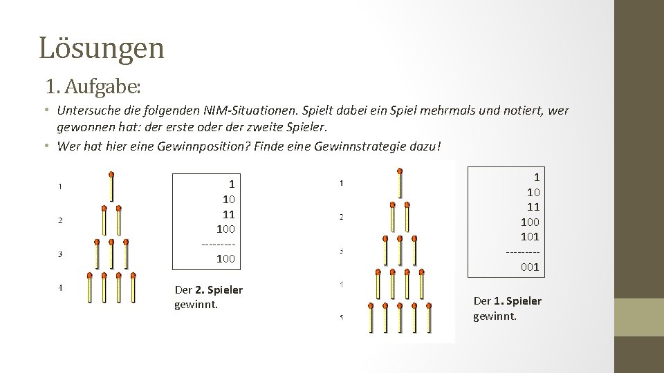 Lösungen 1. Aufgabe: • Untersuche die folgenden NIM-Situationen. Spielt dabei ein Spiel mehrmals und