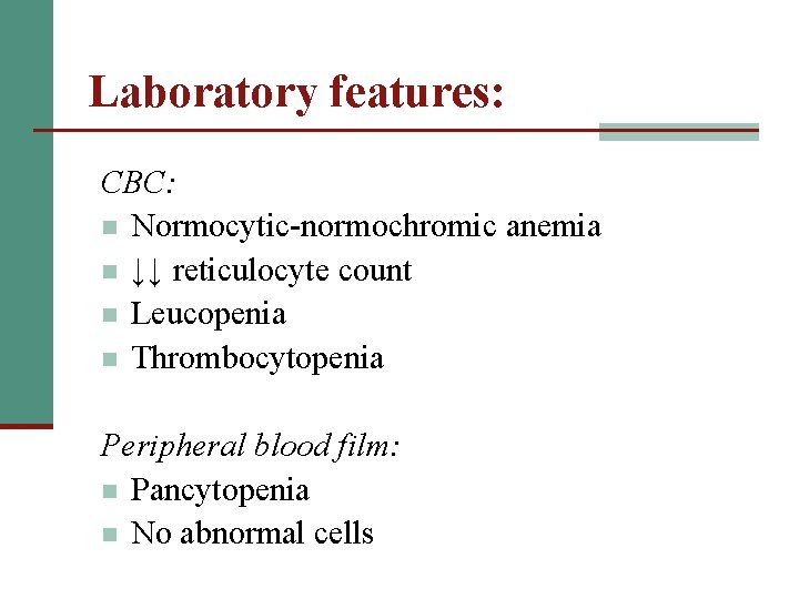 Laboratory features: CBC: n Normocytic-normochromic anemia n ↓↓ reticulocyte count n Leucopenia n Thrombocytopenia