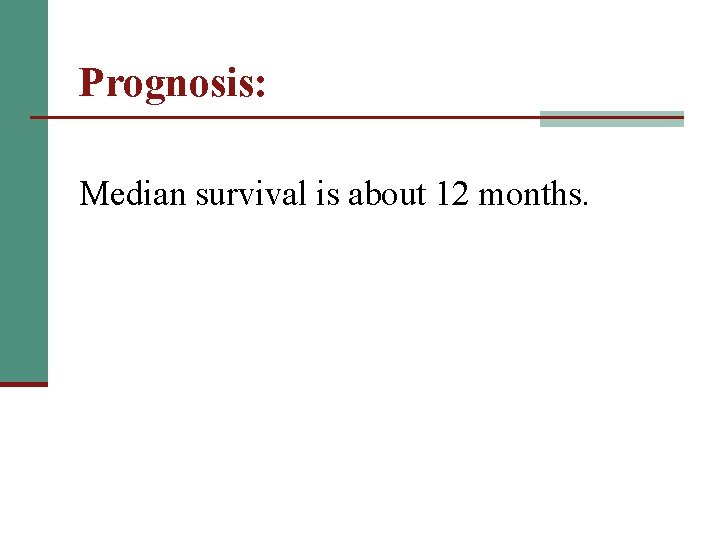 Prognosis: Median survival is about 12 months. 