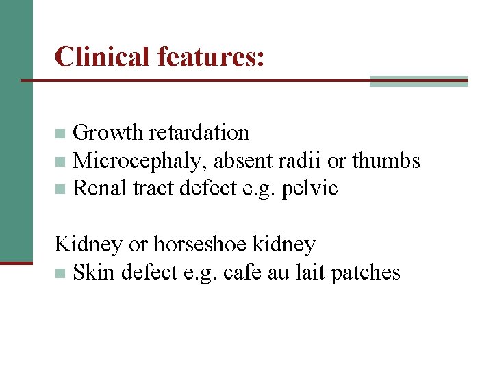 Clinical features: Growth retardation n Microcephaly, absent radii or thumbs n Renal tract defect