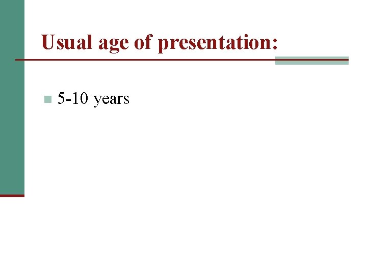 Usual age of presentation: n 5 -10 years 