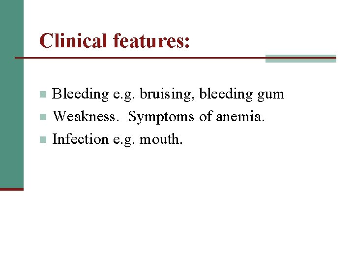 Clinical features: n n n Bleeding e. g. bruising, bleeding gum Weakness. Symptoms of