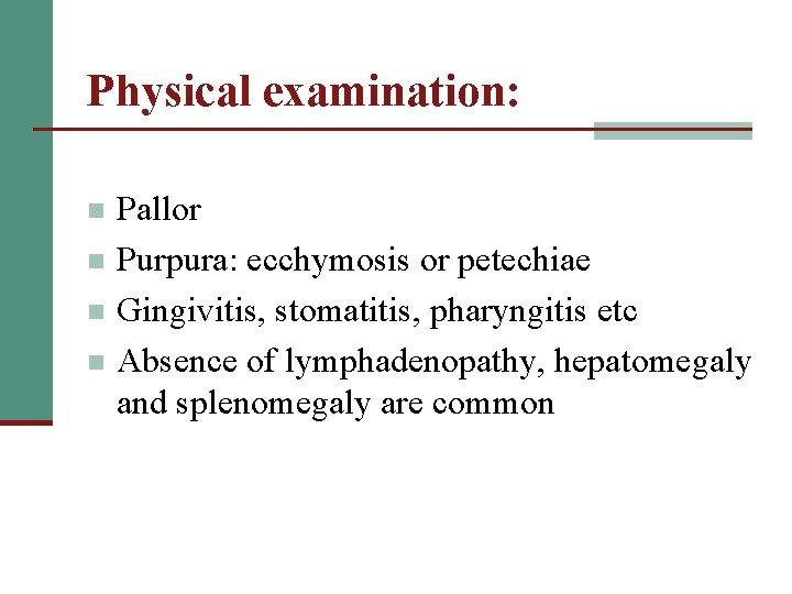 Physical examination: n n Pallor Purpura: ecchymosis or petechiae Gingivitis, stomatitis, pharyngitis etc Absence