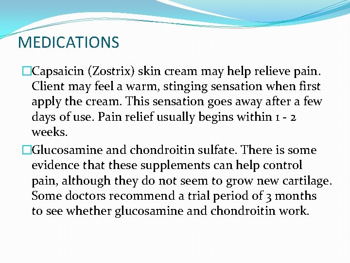 MEDICATIONS �Capsaicin (Zostrix) skin cream may help relieve pain. Client may feel a warm,