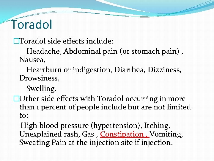 Toradol �Toradol side effects include: Headache, Abdominal pain (or stomach pain) , Nausea, Heartburn